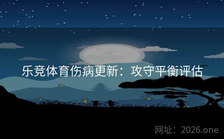 乐竞体育伤病更新：攻守平衡评估