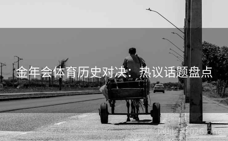 金年会体育历史对决：热议话题盘点