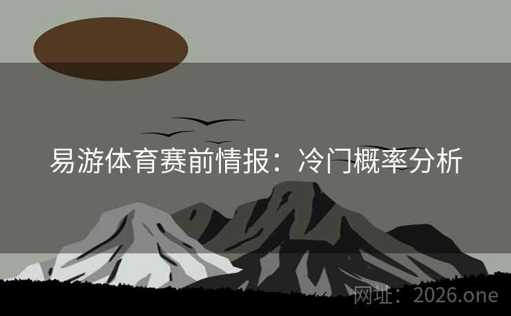 易游体育赛前情报：冷门概率分析
