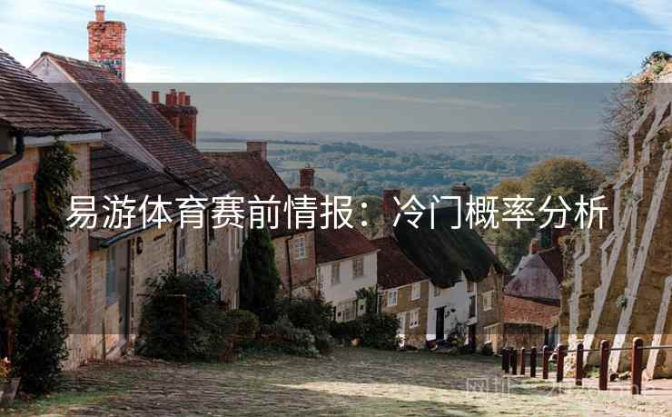 易游体育赛前情报：冷门概率分析