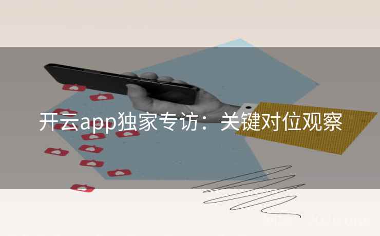 开云app独家专访：关键对位观察