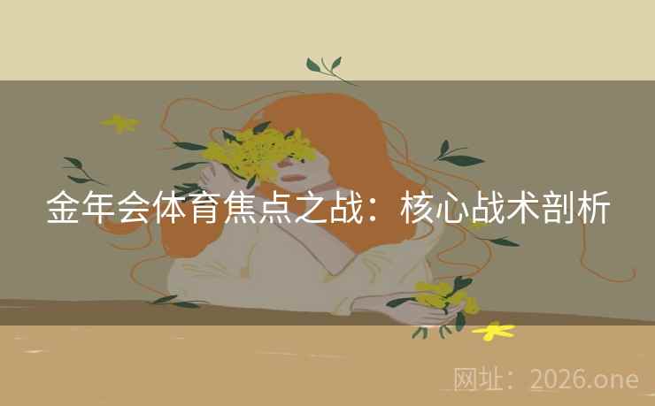 金年会体育焦点之战：核心战术剖析