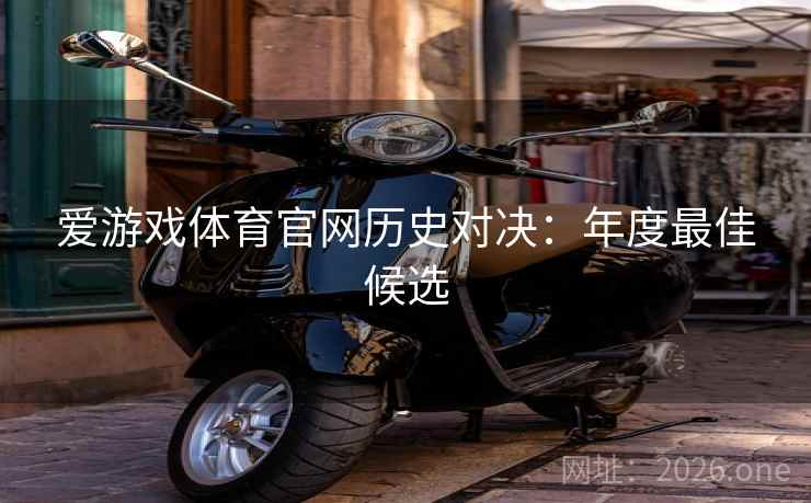 爱游戏体育官网历史对决：年度最佳候选