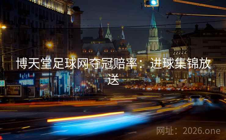 博天堂足球网夺冠赔率：进球集锦放送