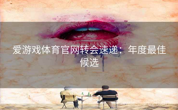 爱游戏体育官网转会速递：年度最佳候选