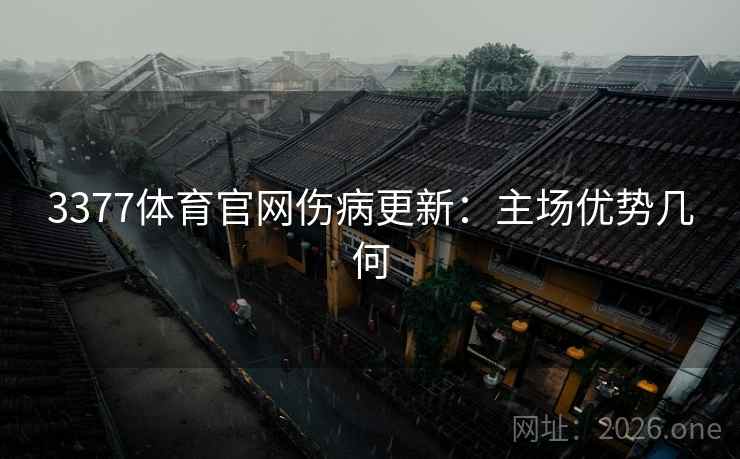 3377体育官网伤病更新：主场优势几何