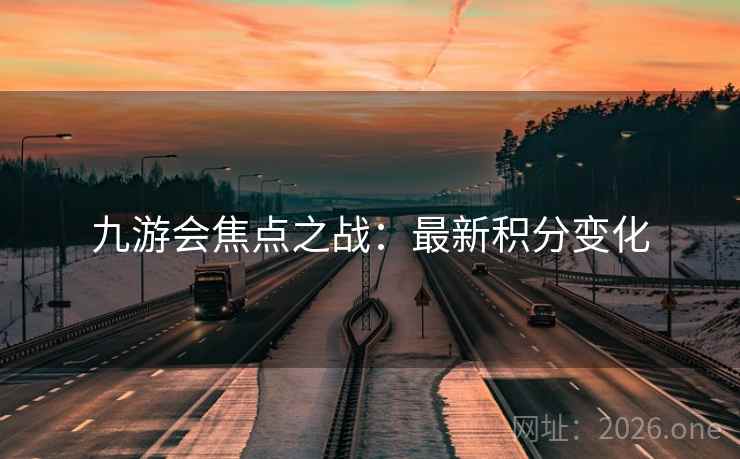 九游会焦点之战：最新积分变化