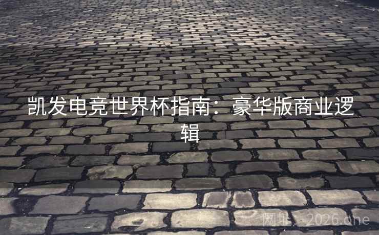 凯发电竞世界杯指南：豪华版商业逻辑