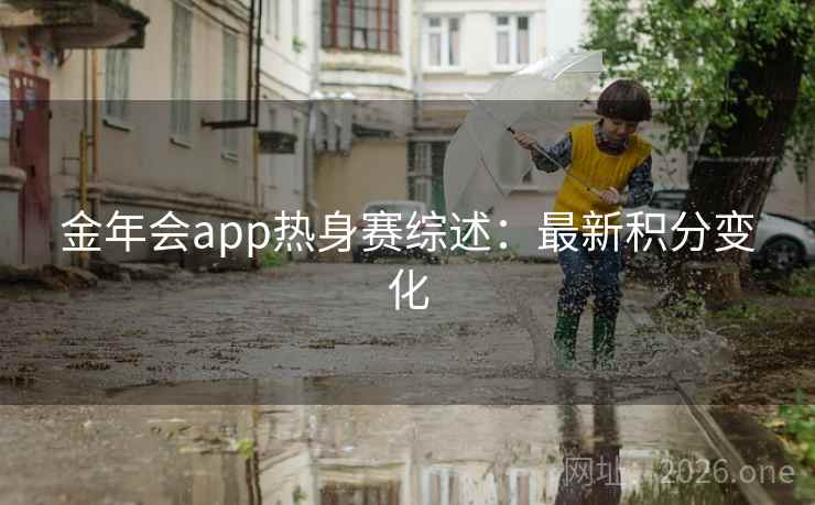 金年会app热身赛综述：最新积分变化