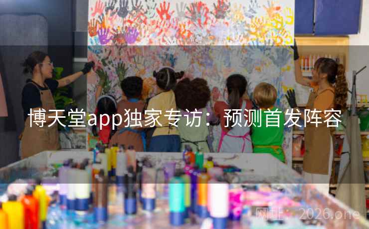博天堂app独家专访：预测首发阵容