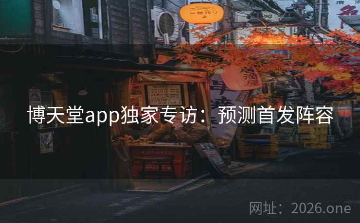 博天堂app独家专访：预测首发阵容