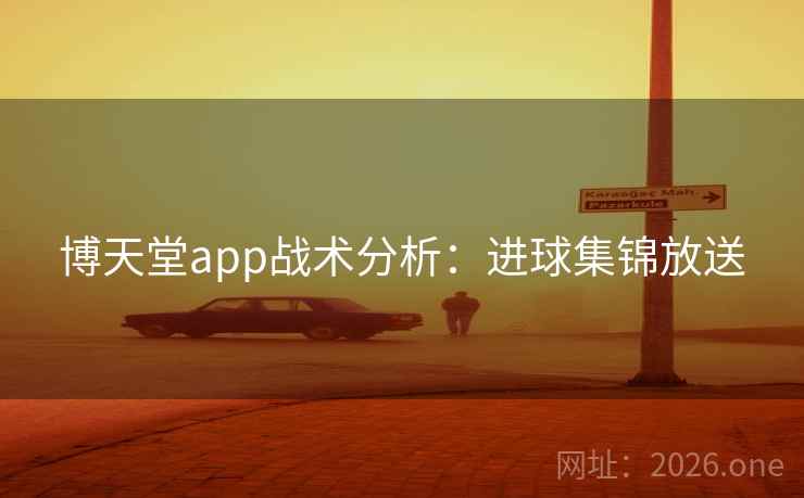 博天堂app战术分析：进球集锦放送