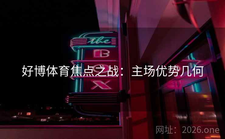 好博体育焦点之战：主场优势几何