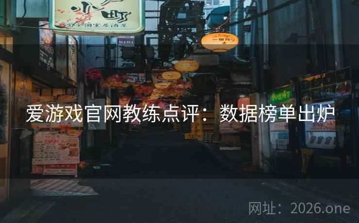 爱游戏官网教练点评：数据榜单出炉