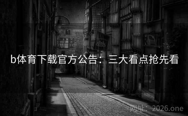 b体育下载官方公告：三大看点抢先看