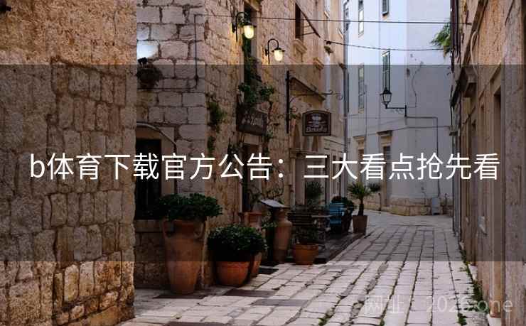 b体育下载官方公告：三大看点抢先看