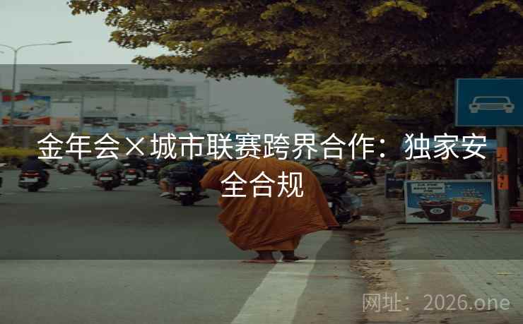 金年会×城市联赛跨界合作：独家安全合规