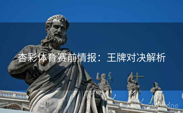 杏彩体育赛前情报：王牌对决解析