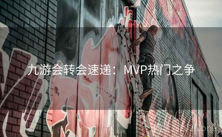 九游会转会速递：MVP热门之争