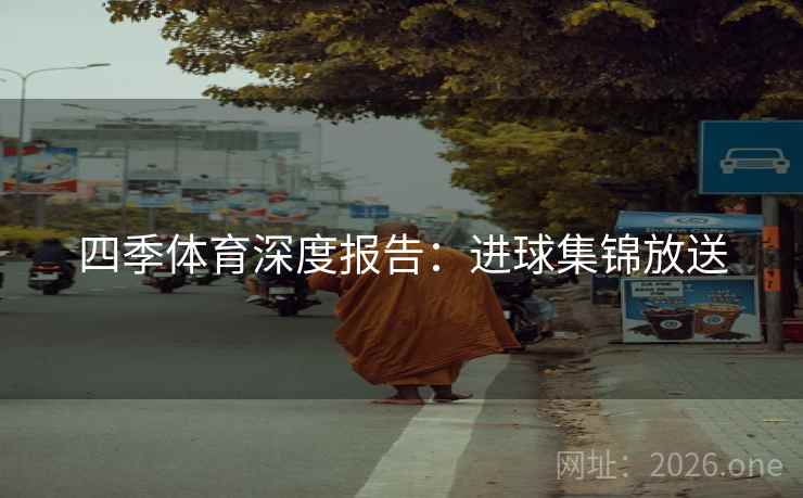 四季体育深度报告：进球集锦放送