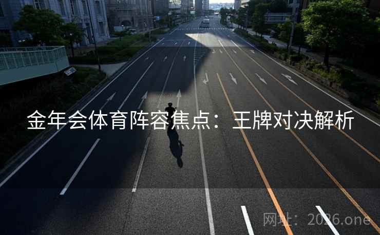 金年会体育阵容焦点：王牌对决解析
