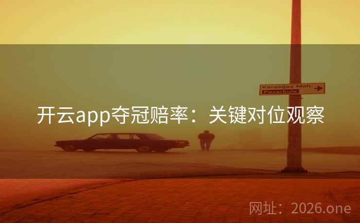 开云app夺冠赔率：关键对位观察