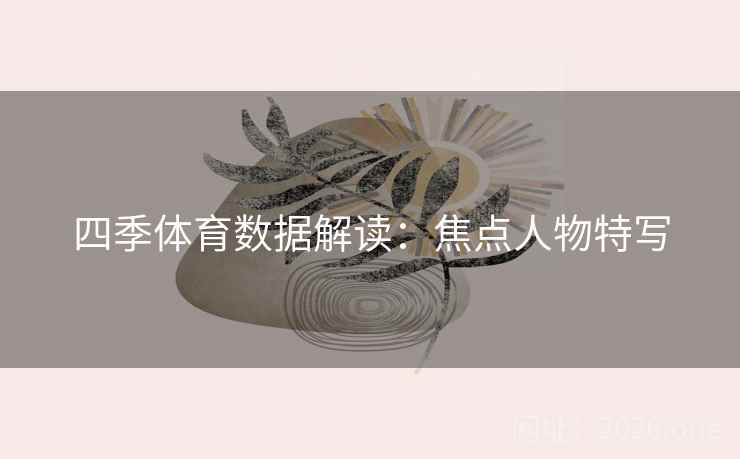 四季体育数据解读：焦点人物特写