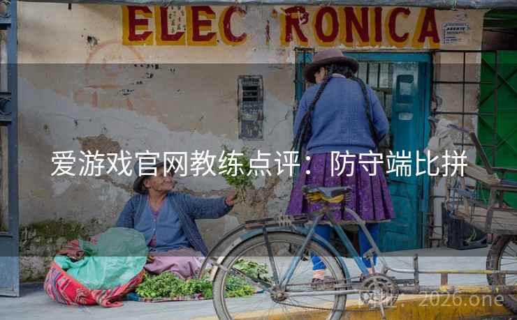 爱游戏官网教练点评：防守端比拼