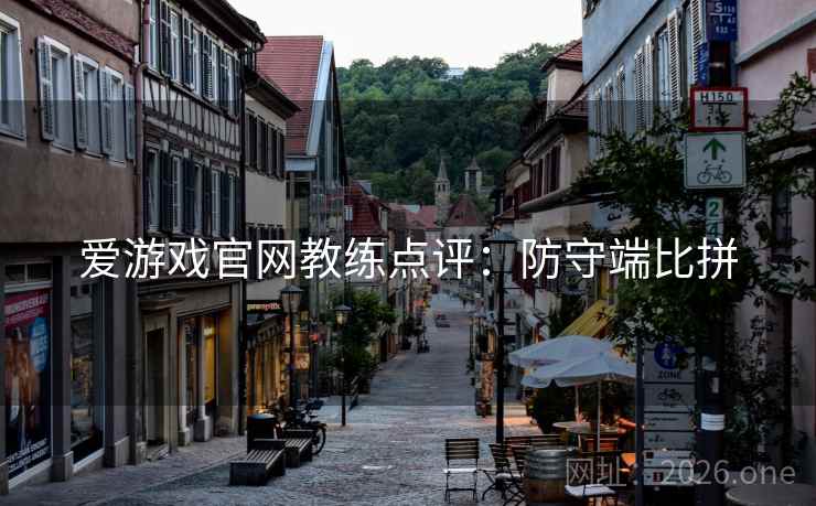 爱游戏官网教练点评：防守端比拼