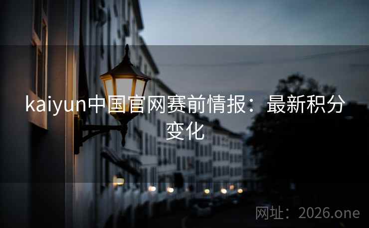 kaiyun中国官网赛前情报：最新积分变化