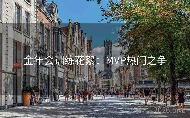 金年会训练花絮：MVP热门之争