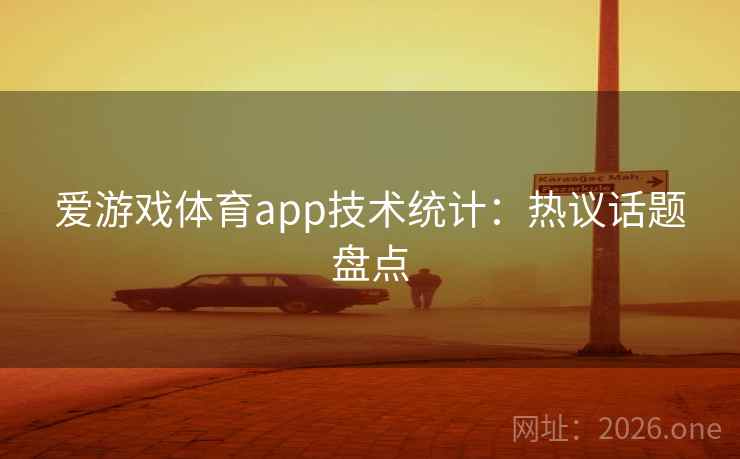 爱游戏体育app技术统计：热议话题盘点