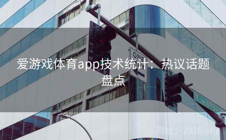 爱游戏体育app技术统计：热议话题盘点