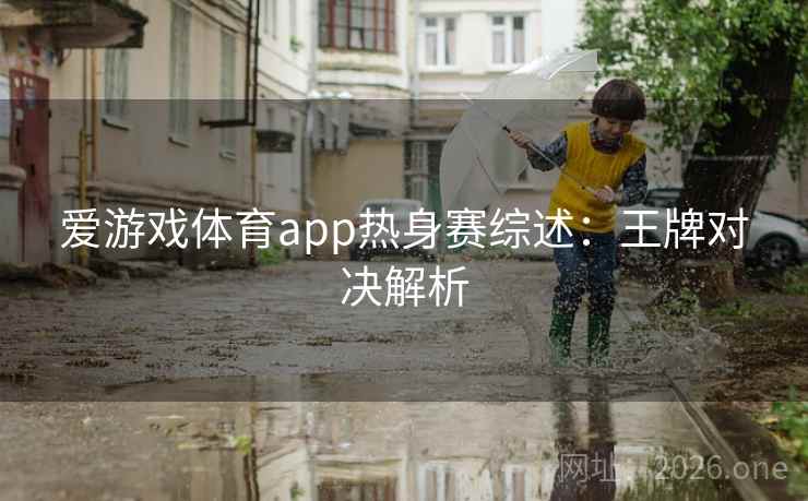 爱游戏体育app热身赛综述：王牌对决解析