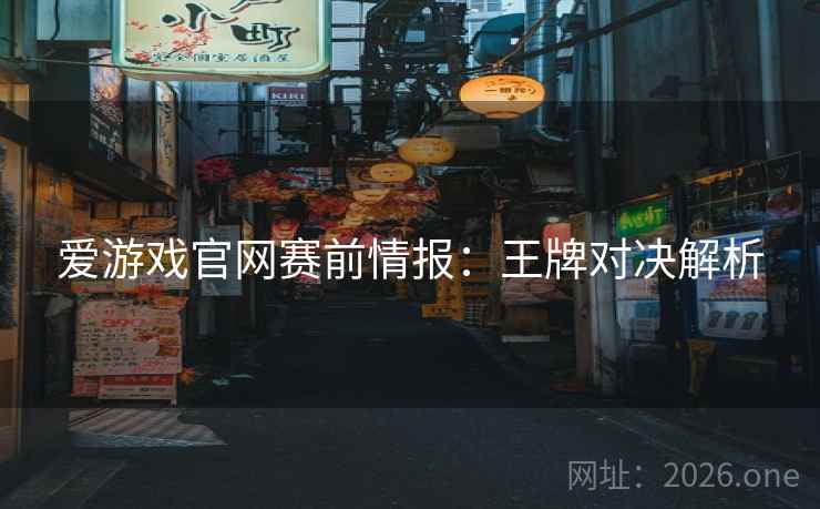 爱游戏官网赛前情报：王牌对决解析