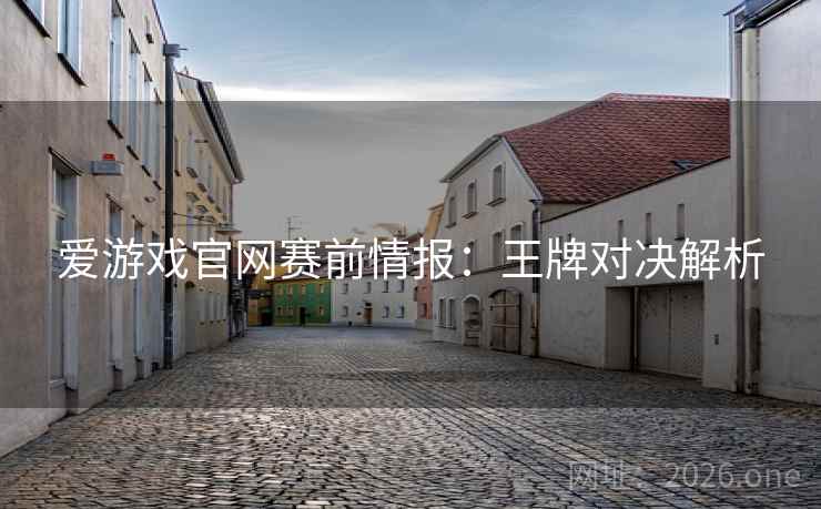 爱游戏官网赛前情报：王牌对决解析
