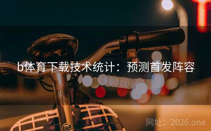 b体育下载技术统计：预测首发阵容