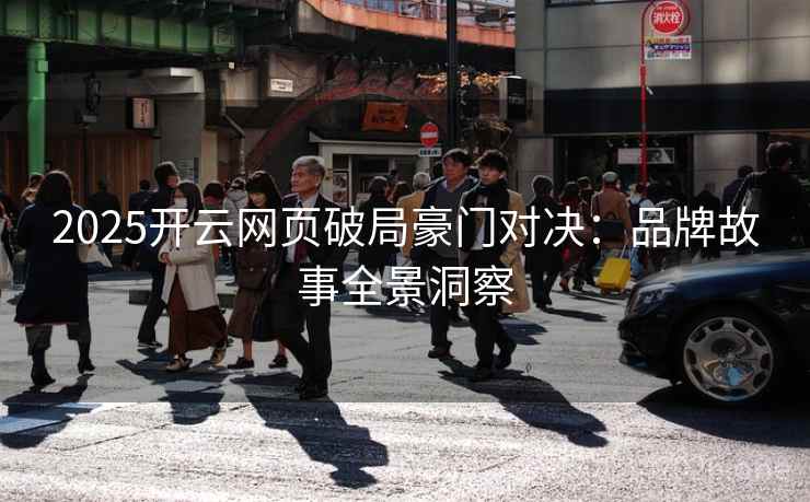 2025开云网页破局豪门对决：品牌故事全景洞察