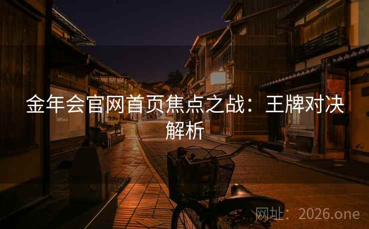 金年会官网首页焦点之战：王牌对决解析