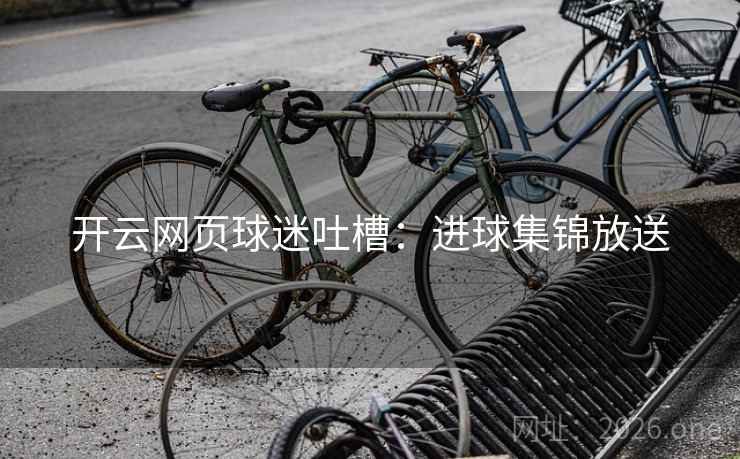 开云网页球迷吐槽：进球集锦放送