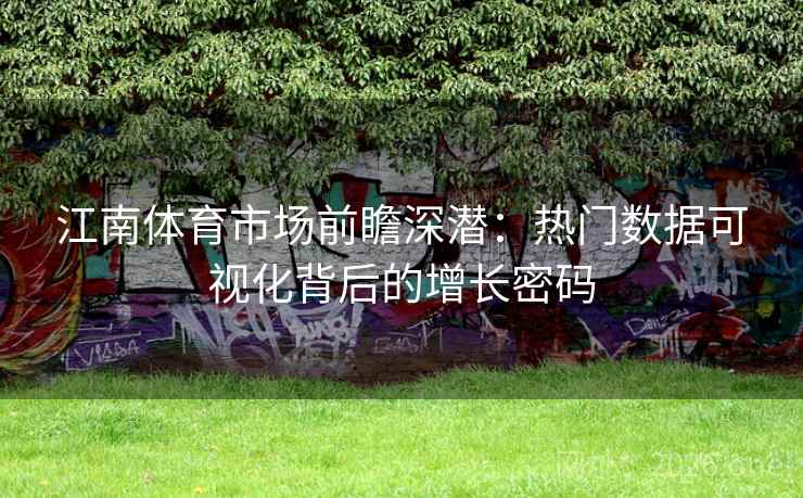 江南体育市场前瞻深潜：热门数据可视化背后的增长密码