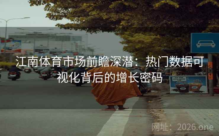 江南体育市场前瞻深潜：热门数据可视化背后的增长密码