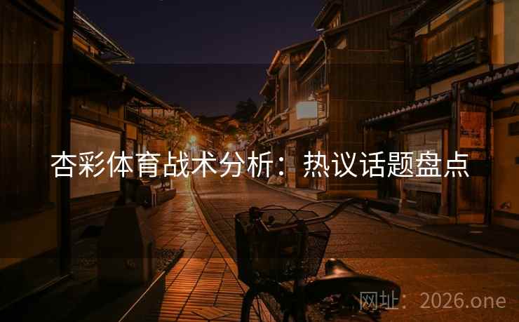 杏彩体育战术分析：热议话题盘点