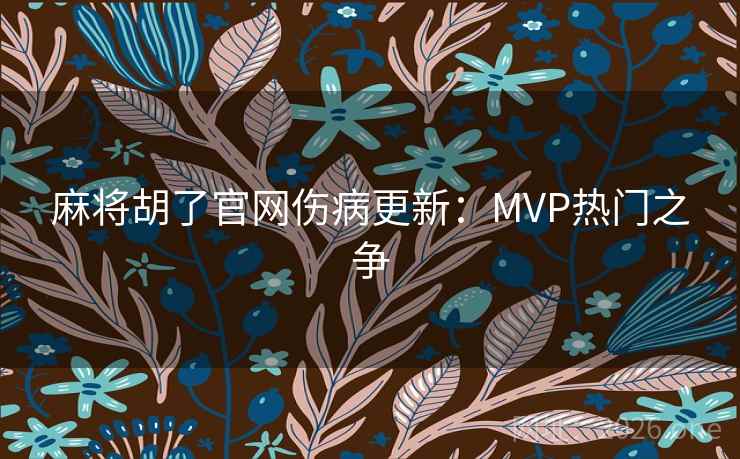 麻将胡了官网伤病更新：MVP热门之争