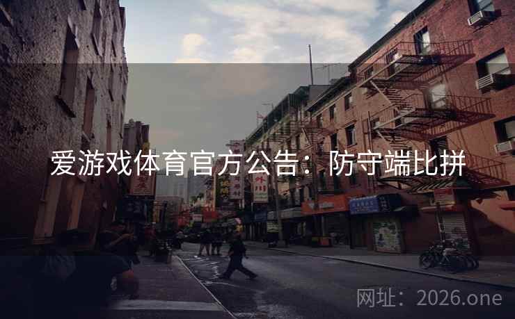爱游戏体育官方公告：防守端比拼
