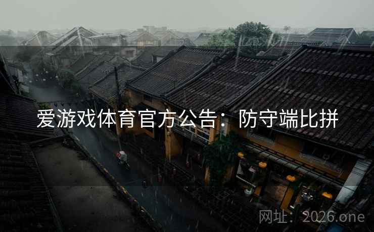爱游戏体育官方公告：防守端比拼