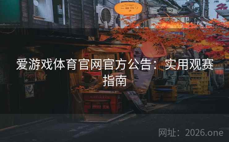 爱游戏体育官网官方公告：实用观赛指南