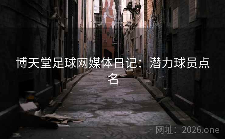 博天堂足球网媒体日记：潜力球员点名