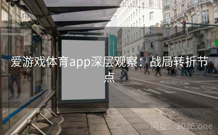 爱游戏体育app深层观察:战局转折节点 爱游戏体育app深层观察:战局转折节点