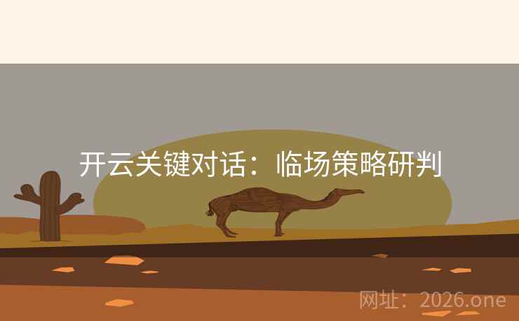 开云关键对话:临场策略研判 开云关键对话:临场策略研判